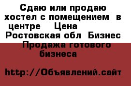 Сдаю или продаю хостел с помещением  в центре  › Цена ­ 100 000 - Ростовская обл. Бизнес » Продажа готового бизнеса   